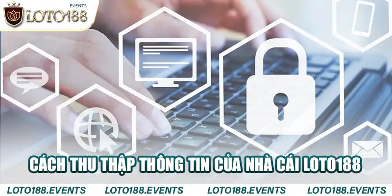 Cách thu thập thông tin của nhà cái Loto188