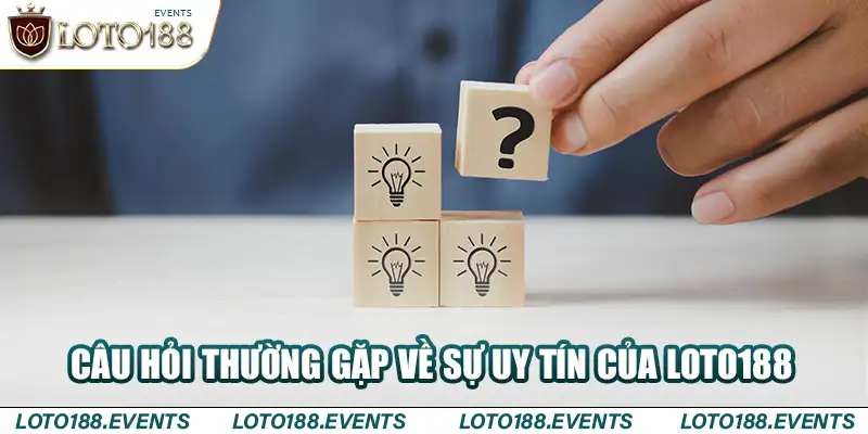 Câu hỏi thường gặp về sự uy tín của Loto188