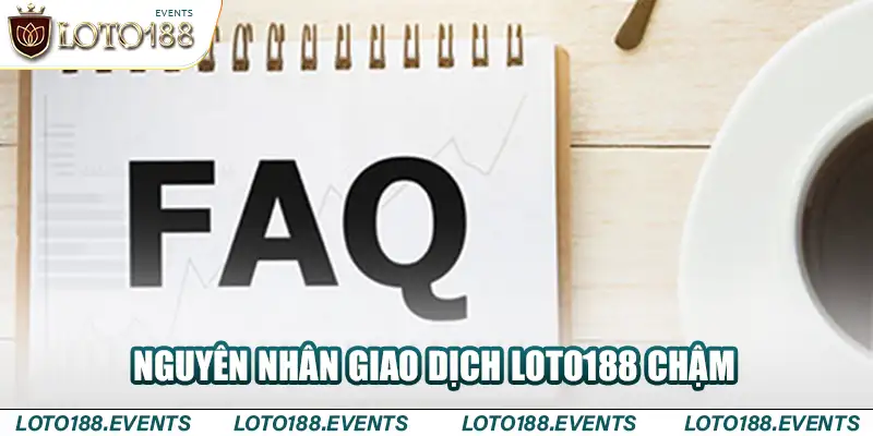 Nguyên nhân giao dịch Loto188 chậm