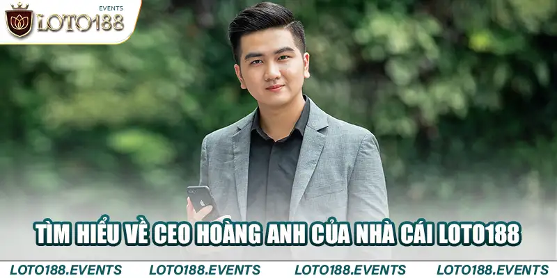 Tìm hiểu về CEO Hoàng Anh của nhà cái Loto188 